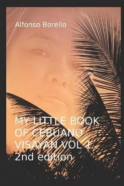 My Little Book of Cebuano Visayan Vol. 1: 2nd Edition: A Guide to the Spoken Language in 25 Lessons by Alfonso Borello 9781976913952