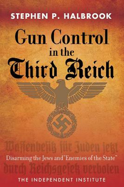 Gun Control in the Third Reich: Disarming the Jews and &quot;Enemies of the State&quot; by Stephen P. Halbrook