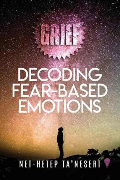 Grief: Decoding Fear Based Emotions (Full Color) by Net-Hetep Ta'nesert 9781948752459