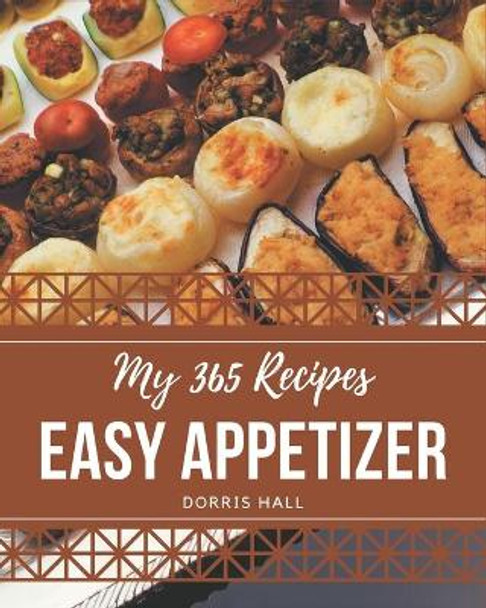 My 365 Easy Appetizer Recipes: Keep Calm and Try Easy Appetizer Cookbook by Dorris Hall 9798694323444