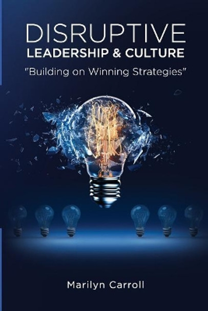 Disruptive Leadership and Culture: Building on Winning Strategies by Marilyn Carroll 9781983983719