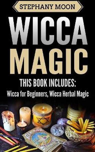 Wicca Magic: 2 Manuscripts - Wicca for Beginners, Wicca Herbal Magic by Stephany Moon 9781984260888