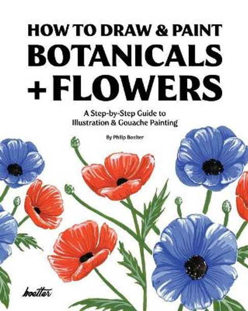 How To Draw & Paint Botanicals + Flowers: A Step-by-Step Guide To Illustration & Gouache Painting by Philip Boelter 9781790615032