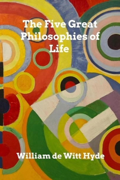 The Five Great Philosophies of Life by William De Witt Hyde 9780464333128