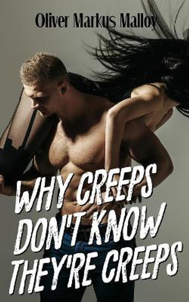 Why Creeps Don't Know They're Creeps by Oliver Markus Malloy 9781947258068