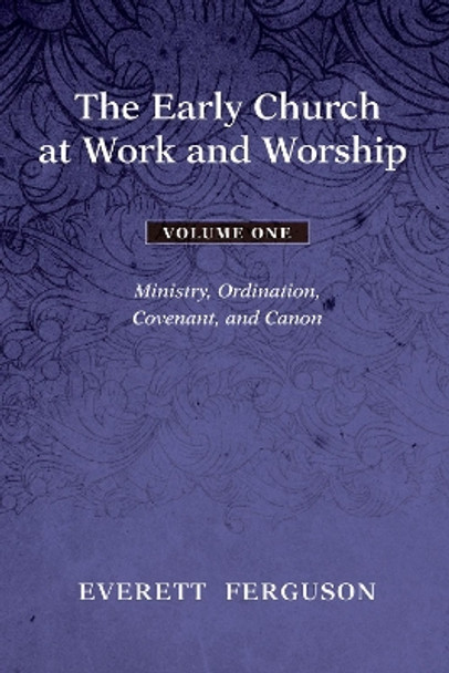 The Early Church at Work and Worship, Volume 1: Ministry, Ordination, Covenant, and Canon by Everett Ferguson 9781608993079