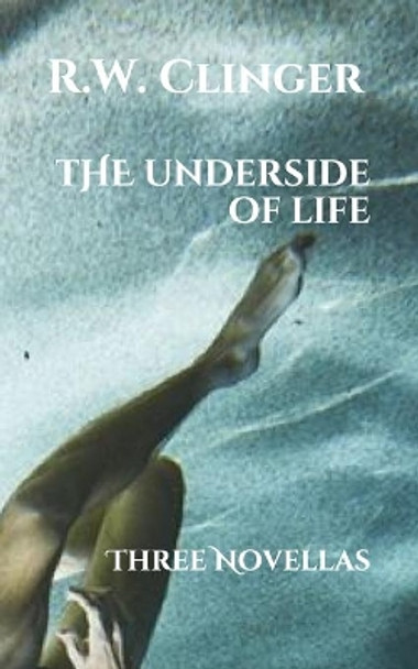 The Underside of Life: Three Novellas by W Clinger 9781983219795