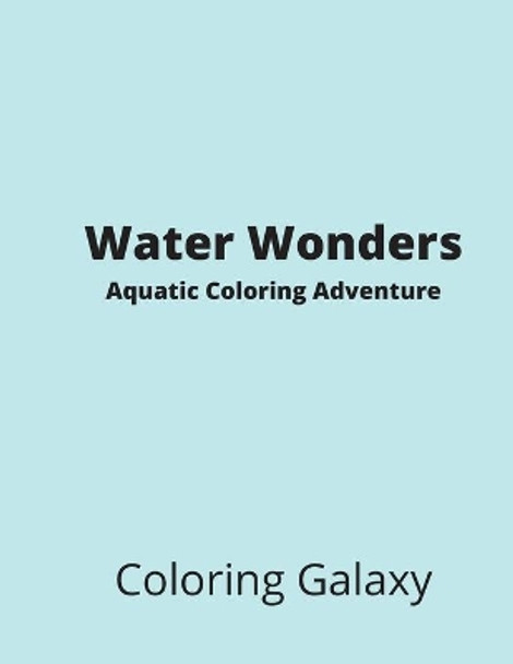 Water Wonders - Aquatic Coloring Adventure by Coloring Galaxy 9798687692700