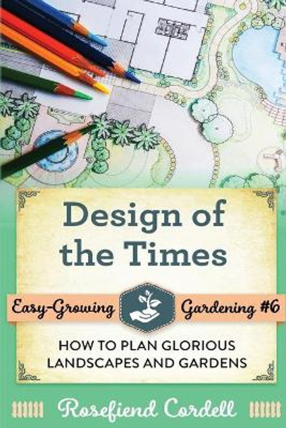 Design of the Times: How to Plan Glorious Landscapes and Gardens by Rosefiend Cordell 9781953196194