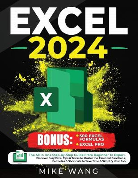 Excel 2024: The All In One Step-by-Step Guide From Beginner To Expert. Discover Easy Excel Tips & Tricks to Master the Essential Functions, Formulas & Shortcuts to Save Time & Simplify Your Job by Mike Wang 9798870099415