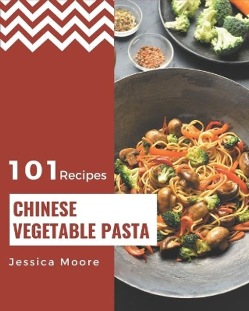 101 Chinese Vegetable Pasta Recipes: Greatest Chinese Vegetable Pasta Cookbook of All Time by Jessica Moore 9798576251025