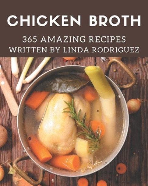 365 Amazing Chicken Broth Recipes: The Best Chicken Broth Cookbook that Delights Your Taste Buds by Linda Rodriguez 9798574179123