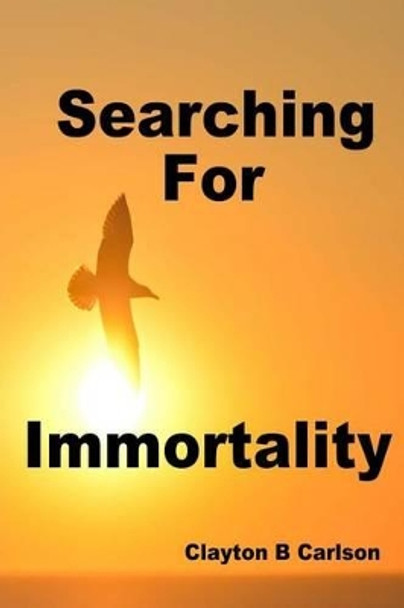 Searching For Immortality by Clayton B Carlson 9781988226019