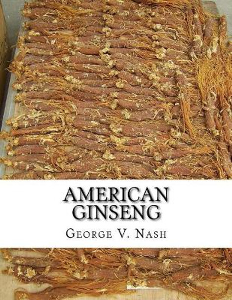 American Ginseng: Its Commercial History, Protection and Cultivation by George V Nash 9781986660754