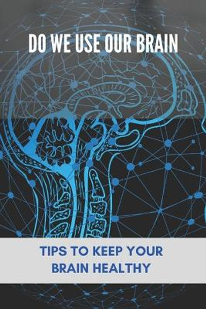 Do We Use Our Brain: Tips To Keep Your Brain Healthy: Which Bone Protects Your Brain by Dwain Hurne 9798733135816