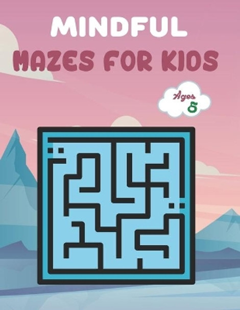 Mindful Mazes For Kids Ages 5: Challenging And Fun Maze Book Children Kids Show Your Skills By Solving Mazes. by Rusty Anzures 9798735955405