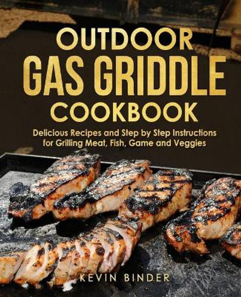 Outdoor Gas Griddle Cookbook: Delicious Recipes and Step by Step Instructions for Grilling Meat, Fish, Game and Veggies by Kevin Binder 9798743046195