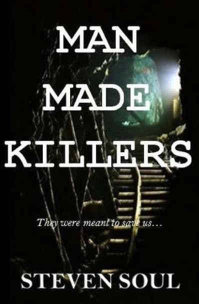 Man Made Killers: They were meant to save us... by Steven Soul 9781505809923