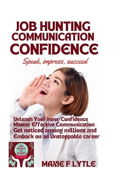 Job Hunting Communication Confidence: Unleash Your Inner Confidence, Master Effective Communication, Get noticed among millions and Embark on an Unstoppable career by Maxie F Lytle 9798870680101