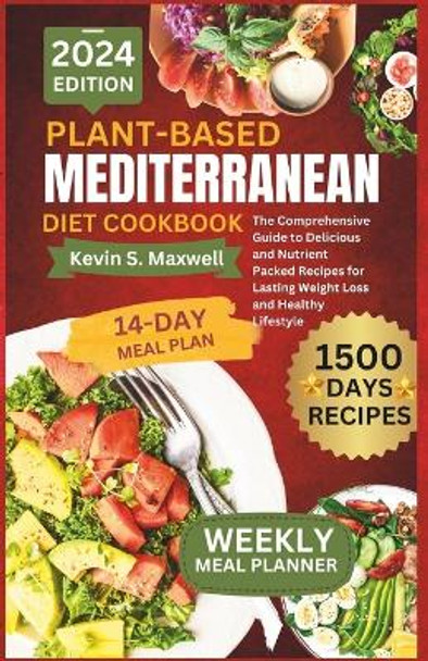 Plant-Based Mediterranean Diet Cookbook: The Comprehensive Guide to Delicious and Nutrient Packed Recipes for Lasting Weight Loss and Healthy Lifestyle by Kevin S Maxwell 9798877514317
