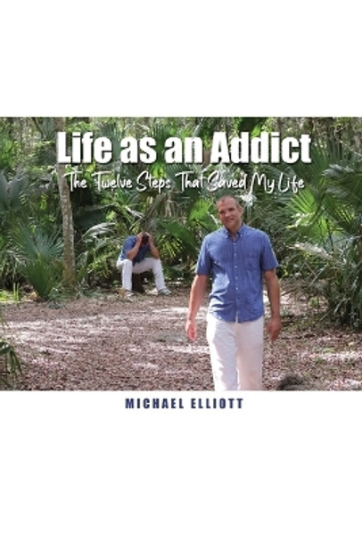 Life as an Addict: The Twelve Steps That Saved My Life by Michael Elliott 9798886044409