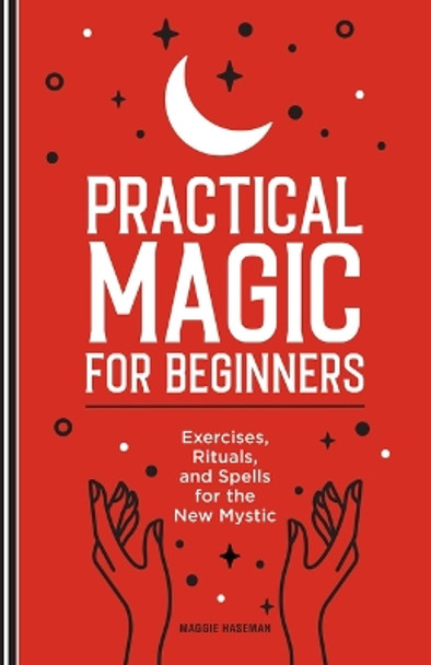 Practical Magic for Beginners: Exercises, Rituals, and Spells for the New Mystic by Maggie Haseman 9798886086300