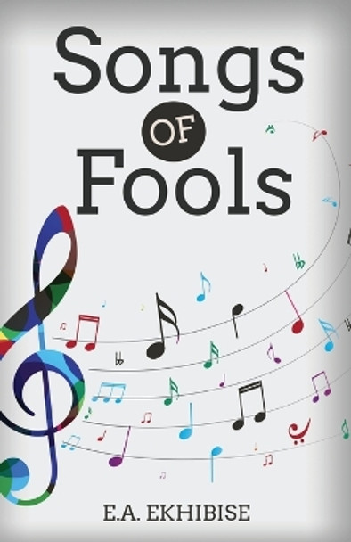 Songs of Fools by E A Ekhibise 9798887382944