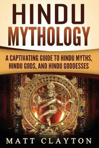 Hindu Mythology: A Captivating Guide to Hindu Myths, Hindu Gods, and Hindu Goddesses by Matt Clayton 9781987664478