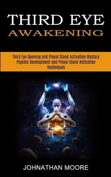 Third Eye Awakening: Third Eye Opening and Pineal Gland Activation Mastery (Meditation With Hypnosis Method to Open Your Third Eye) by Johnathan Moore 9781989965580