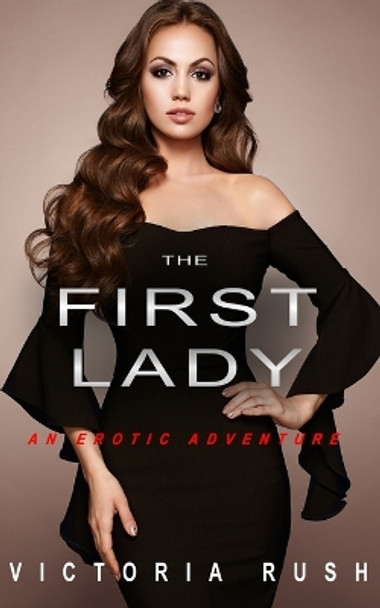 The First Lady: An Erotic Adventure (Lesbian Bisexual Erotica) by Victoria Rush 9781990118265