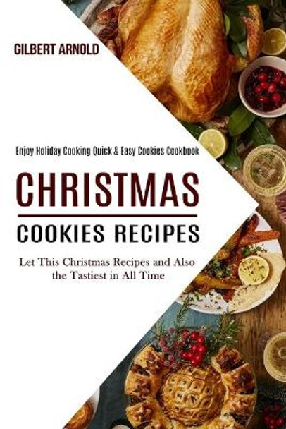 Christmas Cookies Recipes: Enjoy Holiday Cooking Quick & Easy Cookies Cookbook (Let This Christmas Recipes and Also the Tastiest in All Time) by Gilbert Arnold 9781990169489