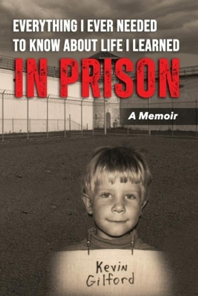 Everything I Ever Needed To Know About Life I Learned In Prison by Kevin T Gilford 9798987072721