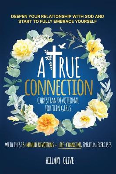 A True Connection - Christian Devotional for Teen Girls: Deepen Your Relationship with God and Start to Fully Embrace Yourself with These 5- Minute Devotions + Life-Changing Spiritual Exercises by Hillary Olive 9798986188027