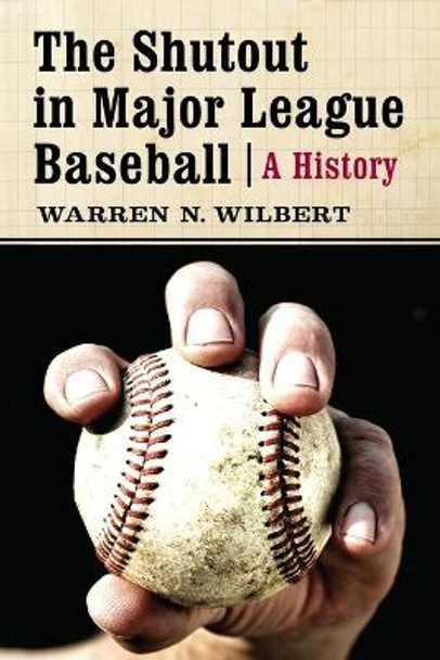 The The Shutout in Major League Baseball: A History by Warren N. Wilbert 9780786468515