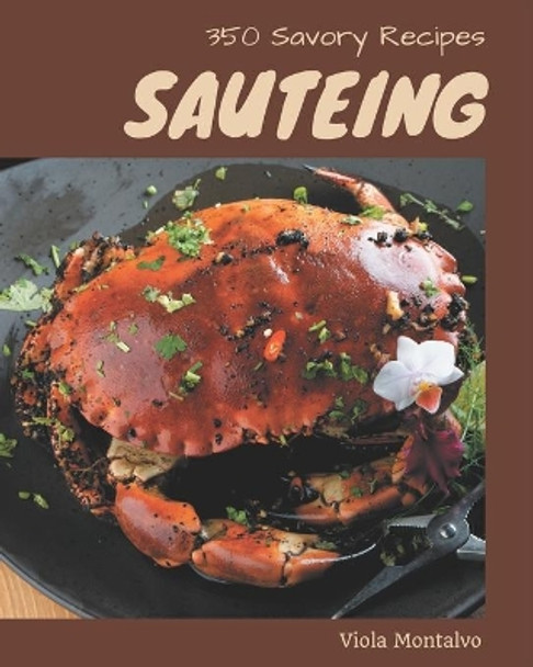 350 Savory Sauteing Recipes: From The Sauteing Cookbook To The Table by Viola Montalvo 9798581436813