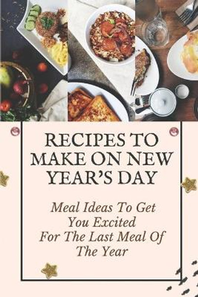 Recipes To Make On New Year's Day: Meal Ideas To Get You Excited For The Last Meal Of The Year: Cooking For New Year'S Eve by Vince Dormer 9798463817495