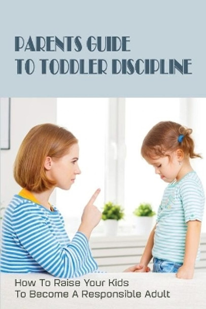 Parents Guide To Toddler Discipline: How To Raise Your Kids To Become A Responsible Adult: How To Stop Toddler Tantrums by Monte Newville 9798503755282