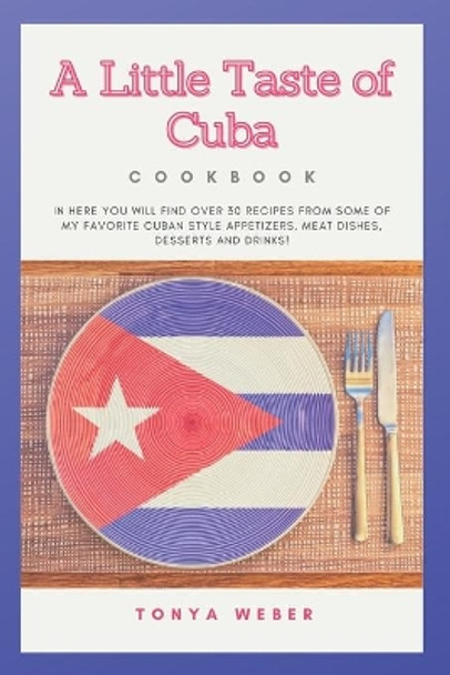 A Little Taste Of Cuba Cookbook: Travel To Cuba And Enjoy Over 30 Easy Recipes From Some Of The Best Cuban Style Appetizers, Salads, Meat Dishes, Desserts And Drinks. by Weber Book Publishing 9798535213620