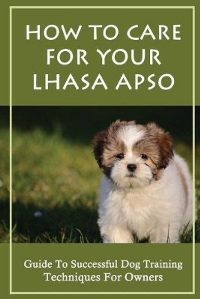 How To Care For Your Lhasa Apso: Guide To Successful Dog Training Techniques For Owners: Lhasa Apso Behavior Problems by Mitchell Dolloff 9798546368760