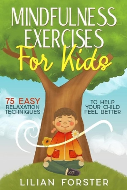 Mindfulness Exercises for Kids: 75 Easy Relaxation Techniques To Help Your Child Feel Better by Lilian Forster 9798550038246