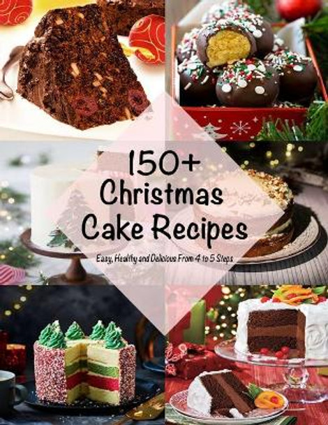 150+ Christmas Cake Recipes: Easy, Healthy and Delicious From 4 to 5 Steps by Nguyen Vuong Hoang 9798551611677