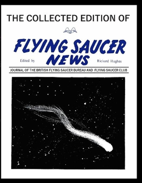 The Collected Edition of Flying Saucer News: JOURNAL OF THE BRITISH FlYING SAUCER BUREAU AND FLYING SAUCER CLUB by Richard Hughes 9798562614063