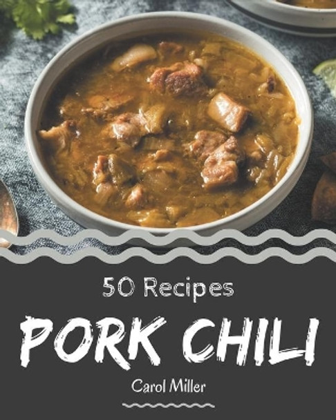 50 Pork Chili Recipes: A Highly Recommended Pork Chili Cookbook by Carol Miller 9798570843967