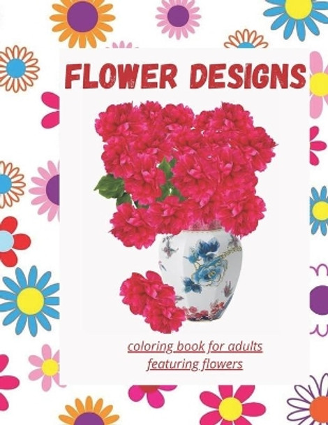 flower designs coloring book for adults featuring flowers: Coloring Book For Adults Featuring Flowers, Vases, Bunches, and a Variety of Flower Designs (Adult Coloring Books) by Funny Flowers Quotes 9798571110853