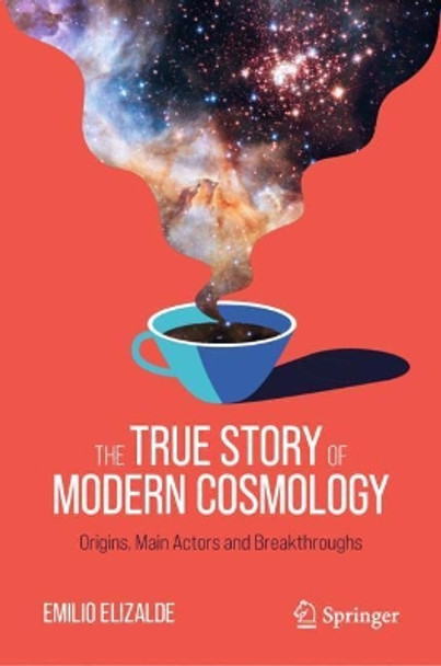 The True Story of Modern Cosmology: Origins, Main Actors and Breakthroughs by Emilio Elizalde 9783030806538