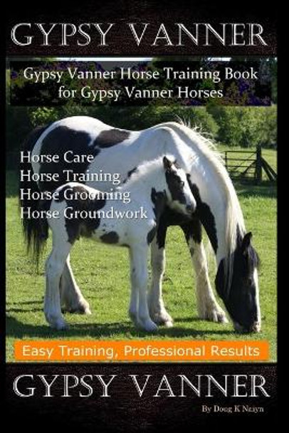 Gypsy Vanner, Gypsy Vanner Horse Training Book for Gypsy Vanner Horses, Horse Care, Horse Training, Horse Grooming, Horse Groundwork, Easy Training, Professional Results, Gypsy Vanner by Doug K Naiyn 9798624683631