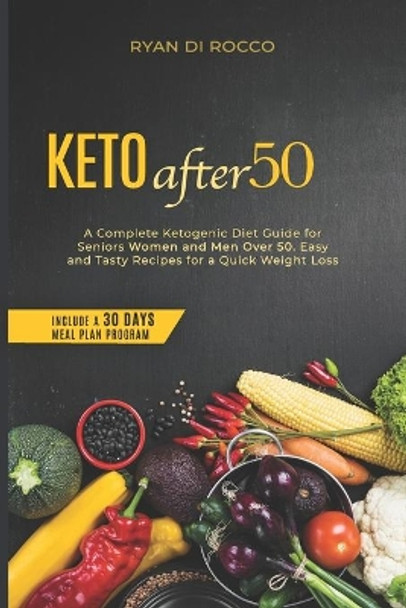 Keto After 50: A Complete Ketogenic Diet Guide For Seniors Women And Men Over 50. Easy And Tasty Recipes For A Quick Weight Loss. (Include A 30 Days Meal Plan Program) by Ryan Di Rocco 9798626982404