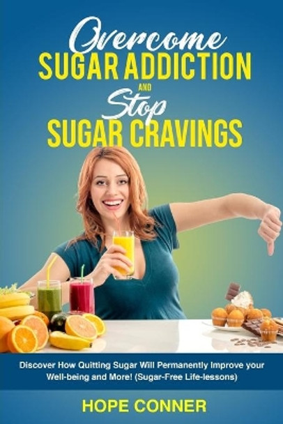 Overcome Sugar Addiction and Stop Sugar Cravings: Discover How Quitting Sugar will Permanently Improve your Well-being and More! (Sugar-Free Life-Lessons) by Hope Conner 9798635869727