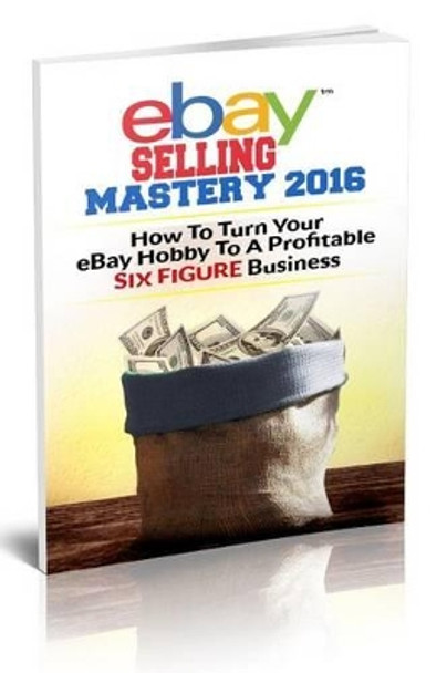 eBay Selling Mastery 2016: Turn Your eBay Hobby To A Six Figure Business (Product Sourcing, Product Research, Retail Arbitrage, Wholesale, Liquidation, eBay Secrets, ebay listings) by Zack Barnes 9781536956672