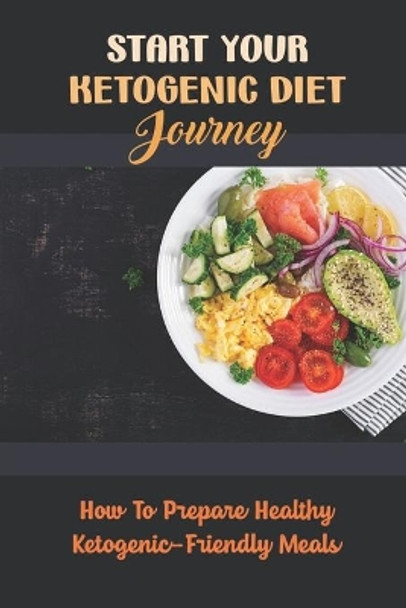 Start Your Ketogenic Diet Journey: How To Prepare Healthy Ketogenic-Friendly Meals by Maximo Glanzman 9798422769605
